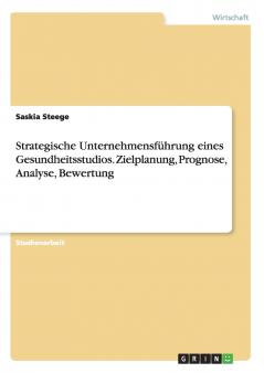 Strategische Unternehmensführung eines Gesundheitsstudios. Zielplanung Prognose Analyse Bewertung