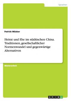 Heirat und Ehe im städtischen China. Traditionen gesellschaftlicher Normenwandel und gegenwärtige Alternativen