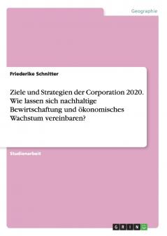 Ziele und Strategien der Corporation 2020. Wie lassen sich nachhaltige Bewirtschaftung und ��konomisches Wachstum vereinbaren?