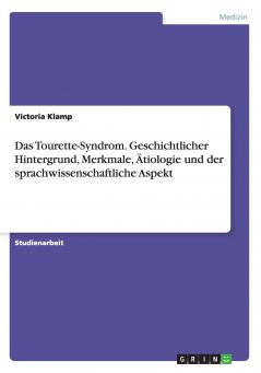 Das Tourette-Syndrom. Geschichtlicher Hintergrund Merkmale Ätiologie und der sprachwissenschaftliche Aspekt