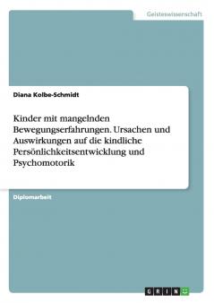 Kinder mit mangelnden Bewegungserfahrungen. Ursachen und Auswirkungen auf die kindliche Persönlichkeitsentwicklung und Psychomotorik