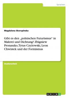 Gibt es den ���polnischen Futurismus in Malerei und Dichtung? Zbigniew Pronaszko Tytus Czy��ewski Leon Chwistek und der Formismus