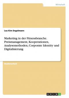 Marketing in der Fitnessbranche. Preismanagement Kooperationen Analysemethoden Corporate Identity und Digitalisierung