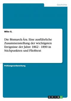 Die Bismarck-��ra. Eine ausf��hrliche Zusammenstellung der wichtigsten Ereignisse der Jahre 1862 - 1890 in Stichpunkten und Flie��text