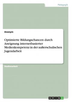 Optimierte Bildungschancen durch Aneignung internetbasierter Medienkompetenz in der außerschulischen Jugendarbeit