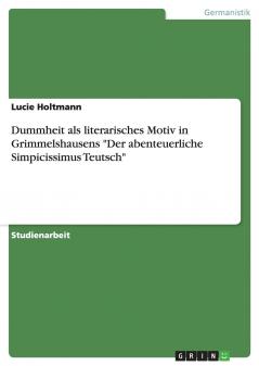 Dummheit als literarisches Motiv in Grimmelshausens Der abenteuerliche Simpicissimus Teutsch