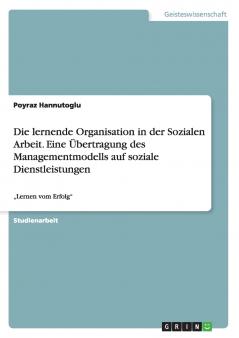 Die lernende Organisation in der Sozialen Arbeit. Eine ��bertragung des Managementmodells auf soziale Dienstleistungen