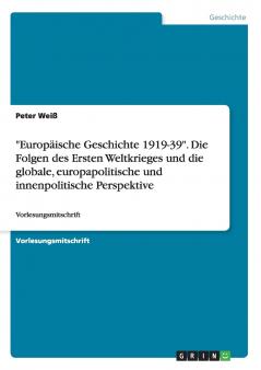 "Europäische Geschichte 1919-39". Die Folgen des Ersten Weltkrieges und die globale, europapolitische und innenpolitische Perspektive: Vorlesungsmitschrift (German Edition)