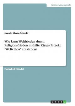 Wie kann Weltfrieden durch Religionsfrieden mithilfe Küngs Projekt Weltethos entstehen?