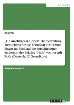 „Ein mächtiger Krüppel. Die Bedeutung Menuchims für das Schicksal der Familie Singer im Blick auf die verschiedenen Stadien in der Lektüre Hiob von Joseph Roth (Deutsch 12 Grundkurs)