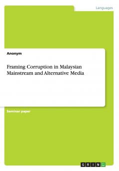 Framing Corruption in Malaysian Mainstream and Alternative Media