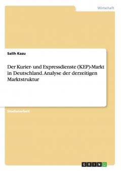 Der Kurier- und Expressdienste (KEP)-Markt in Deutschland. Analyse der derzeitigen Marktstruktur