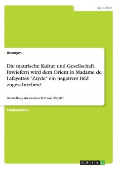 Die maurische Kultur und Gesellschaft. Inwiefern wird dem Orient in Madame de Lafayettes Zayde ein negatives Bild zugeschrieben?