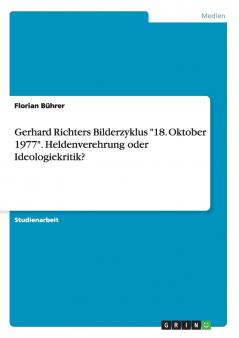 Gerhard Richters Bilderzyklus 18. Oktober 1977. Heldenverehrung oder Ideologiekritik?