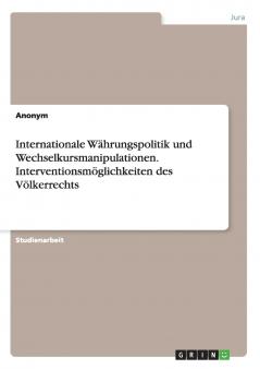 Internationale Währungspolitik und Wechselkursmanipulationen. Interventionsmöglichkeiten des Völkerrechts