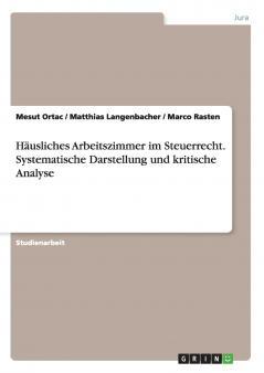Häusliches Arbeitszimmer im Steuerrecht. Systematische Darstellung und kritische Analyse
