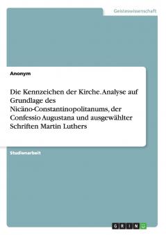 Die Kennzeichen der Kirche. Analyse auf Grundlage des Nicäno-Constantinopolitanums der Confessio Augustana und ausgewählter Schriften Martin Luthers