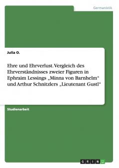 Ehre und Ehrverlust. Vergleich des Ehrverständnisses zweier Figuren in Ephraim Lessings „Minna von Barnhelm und Arthur Schnitzlers „Lieutenant Gustl