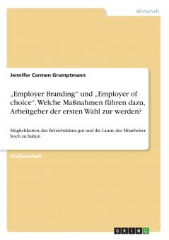 „Employer Branding und „Employer of choice. Welche Maßnahmen führen dazu Arbeitgeber der ersten Wahl zur werden?