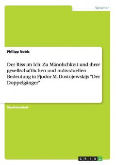 Der Riss im Ich. Zu Männlichkeit und ihrer gesellschaftlichen und individuellen Bedeutung in Fjodor M. Dostojewskijs Der Doppelgänger