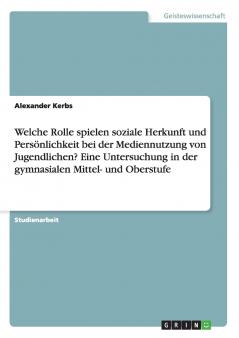 Welche Rolle spielen soziale Herkunft und Persönlichkeit bei der Mediennutzung von Jugendlichen? Eine Untersuchung in der gymnasialen Mittel- und Oberstufe