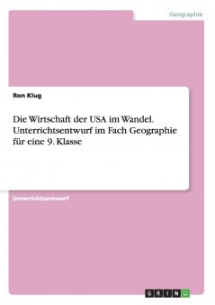 Die Wirtschaft der USA im Wandel. Unterrichtsentwurf im Fach Geographie für eine 9. Klasse