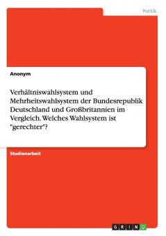 Verhältniswahlsystem und Mehrheitswahlsystem der Bundesrepublik Deutschland und Großbritannien im Vergleich. Welches Wahlsystem ist gerechter?