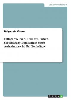 Fallanalyse einer Frau aus Eritrea. Systemische Beratung in einer Aufnahmestelle für Flüchtlinge