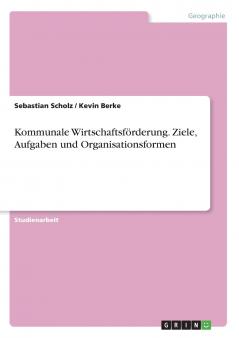 Kommunale Wirtschaftsf��rderung. Ziele Aufgaben und Organisationsformen