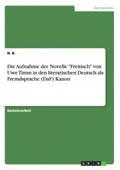 Die Aufnahme der Novelle Freitisch von Uwe Timm in den literarischen Deutsch als Fremdsprache (DaF) Kanon