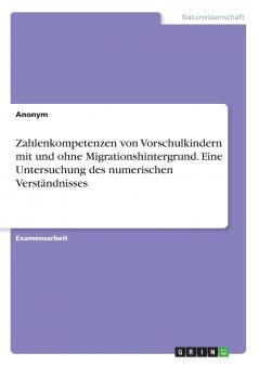 Zahlenkompetenzen von Vorschulkindern mit und ohne Migrationshintergrund. Eine Untersuchung des numerischen Verständnisses
