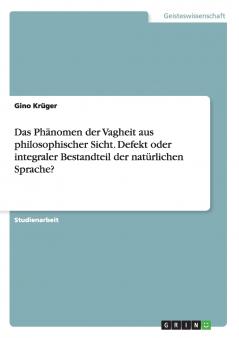 Das Phänomen der Vagheit aus philosophischer Sicht. Defekt oder integraler Bestandteil der natürlichen Sprache?