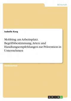 Mobbing am Arbeitsplatz. Begriffsbestimmung Arten und Handlungsempfehlungen zur Prävention in Unternehmen