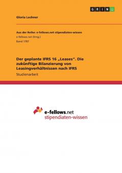 Der geplante IFRS 16 „Leases. Die zukünftige Bilanzierung von Leasingverhältnissen nach IFRS