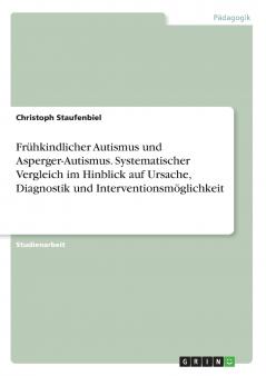 Frühkindlicher Autismus und Asperger-Autismus. Systematischer Vergleich im Hinblick auf Ursache Diagnostik und Interventionsmöglichkeit