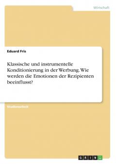 Klassische und instrumentelle Konditionierung in der Werbung. Wie werden die Emotionen der Rezipienten beeinflusst?