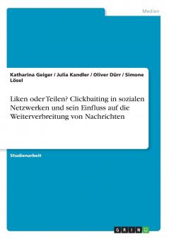 Liken oder Teilen? Clickbaiting in sozialen Netzwerken und sein Einfluss auf die Weiterverbreitung von Nachrichten