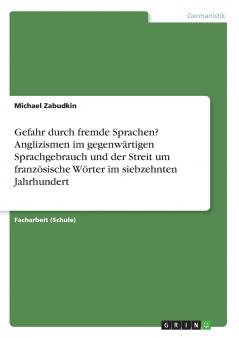 Gefahr durch fremde Sprachen? Anglizismen im gegenwärtigen Sprachgebrauch und der Streit um französische  Wörter im siebzehnten  Jahrhundert
