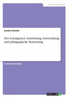Der Schulgarten. Entstehung Entwicklung und pädagogische Bedeutung