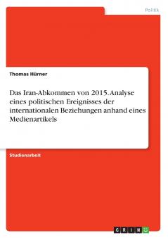 Das Iran-Abkommen von 2015. Analyse eines politischen Ereignisses der internationalen Beziehungen anhand eines Medienartikels