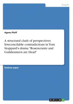 A structural clash of perspectives. Irreconcilable contradictions in Tom Stoppard's drama Rosencrantz and Guildenstern are Dead