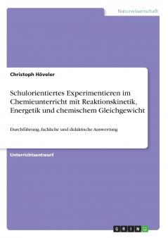 Schulorientiertes Experimentieren im Chemieunterricht mit Reaktionskinetik Energetik und chemischem Gleichgewicht