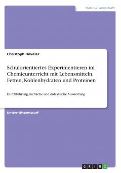 Schulorientiertes Experimentieren im Chemieunterricht mit Lebensmitteln Fetten Kohlenhydraten und Proteinen