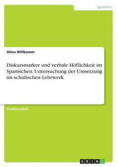 Diskursmarker und verbale Höflichkeit im Spanischen. Untersuchung der Umsetzung im schulischen Lehrwerk