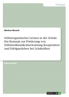 Selbstorganisiertes Lernen in der Schule. Ein Konzept zur Förderung von Selbstwirksamkeitserwartung Kooperation und Erfolgserleben bei Lehrkräften