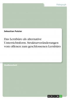 Das Lernbüro als alternative Unterrichtsform. Strukturveränderungen vom offenen zum geschlossenen Lernbüro