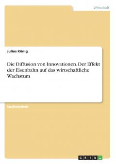 Die Diffusion von Innovationen. Der Effekt der Eisenbahn auf das wirtschaftliche Wachstum