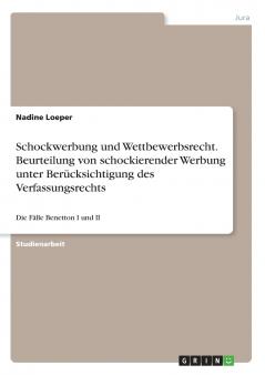 Schockwerbung und Wettbewerbsrecht. Beurteilung von schockierender Werbung unter Berücksichtigung des Verfassungsrechts