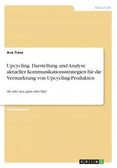 Upcycling. Darstellung und Analyse aktueller Kommunikationsstrategien für die Vermarktung von Upcycling-Produkten