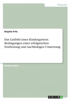 Das Leitbild eines Kindergartens. Bedingungen einer erfolgreichen Erarbeitung und nachhaltigen Umsetzung